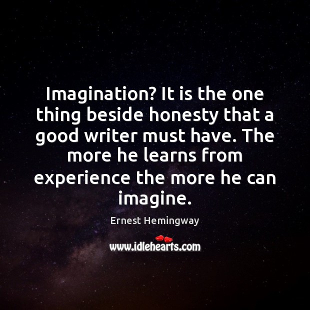 Imagination? It is the one thing beside honesty that a good writer Ernest Hemingway Picture Quote