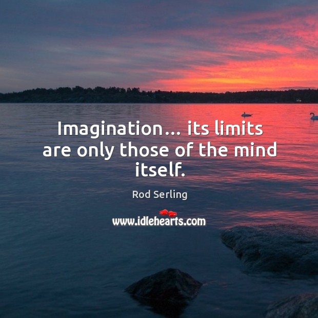 Imagination… its limits are only those of the mind itself. Rod Serling Picture Quote