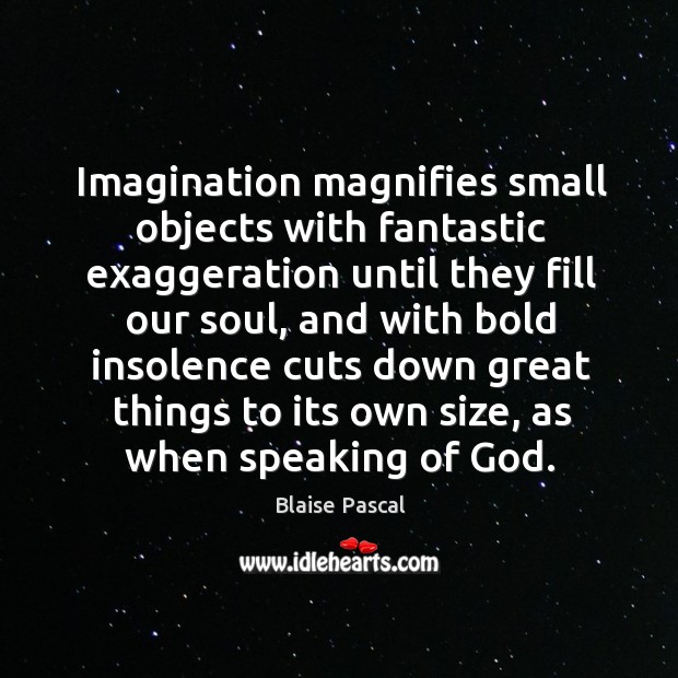 Imagination magnifies small objects with fantastic exaggeration until they fill our soul, Blaise Pascal Picture Quote
