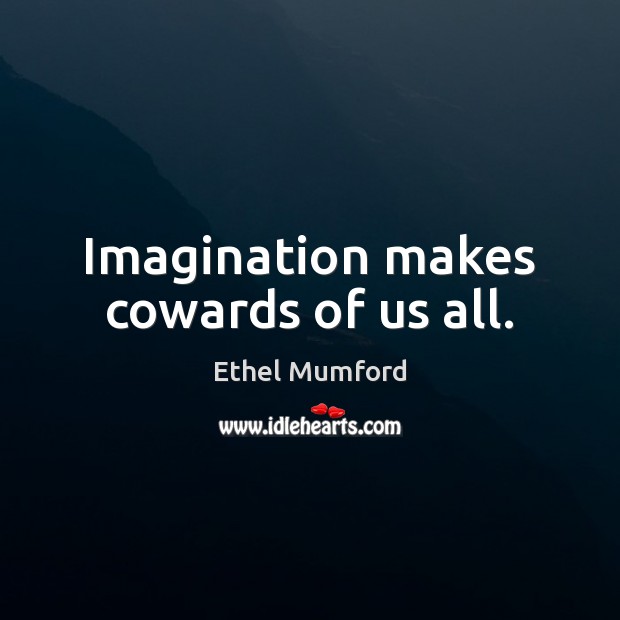 Imagination makes cowards of us all. Ethel Mumford Picture Quote