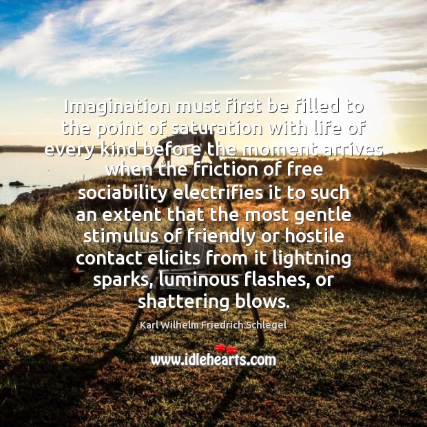 Imagination must first be filled to the point of saturation with life Karl Wilhelm Friedrich Schlegel Picture Quote