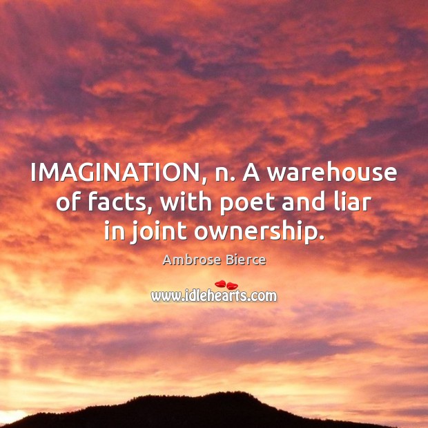 IMAGINATION, n. A warehouse of facts, with poet and liar in joint ownership. Image