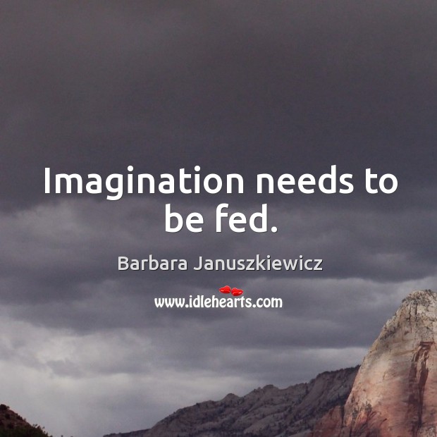 Imagination needs to be fed. Barbara Januszkiewicz Picture Quote