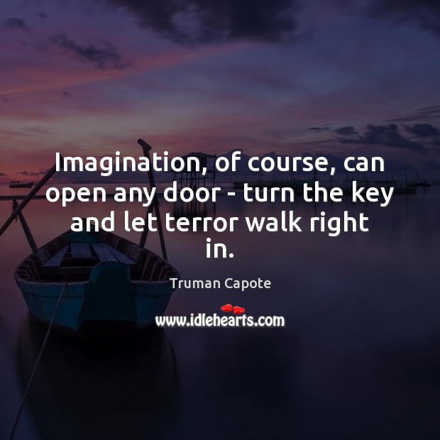 Imagination, of course, can open any door – turn the key and let terror walk right in. Truman Capote Picture Quote