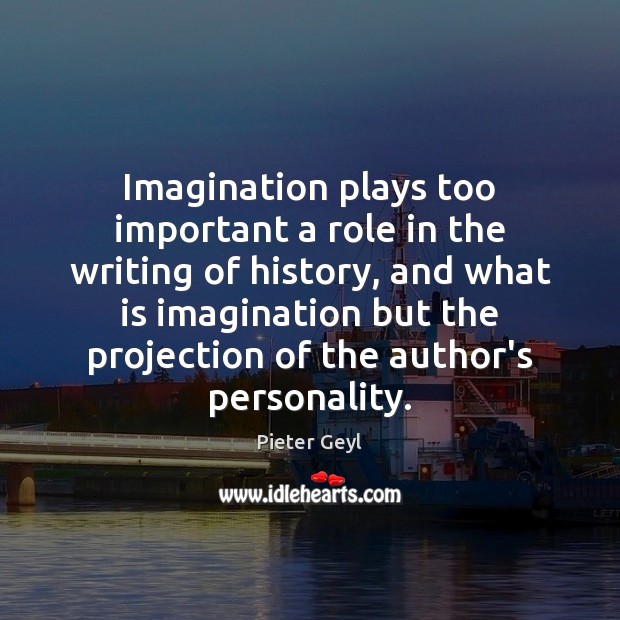 Imagination plays too important a role in the writing of history, and Pieter Geyl Picture Quote