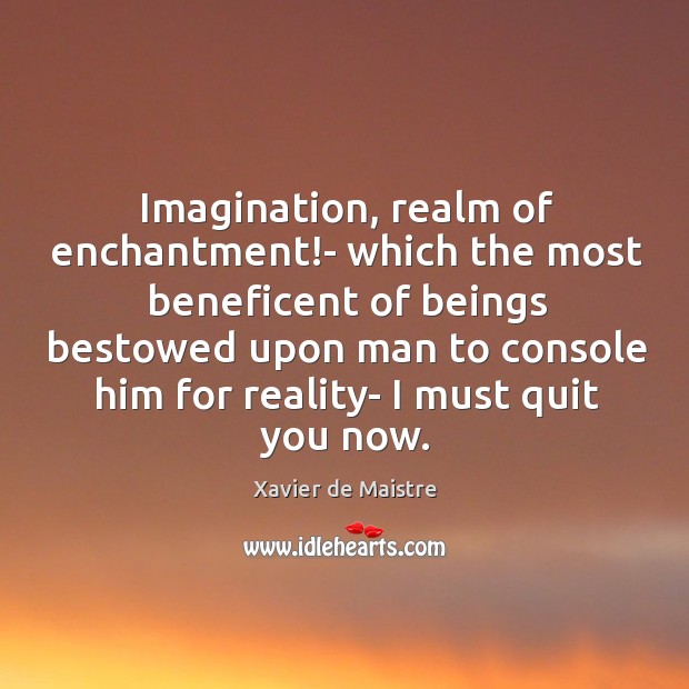 Imagination, realm of enchantment!- which the most beneficent of beings bestowed Xavier de Maistre Picture Quote