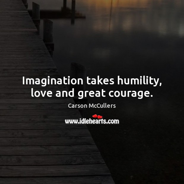 Imagination takes humility, love and great courage. Carson McCullers Picture Quote