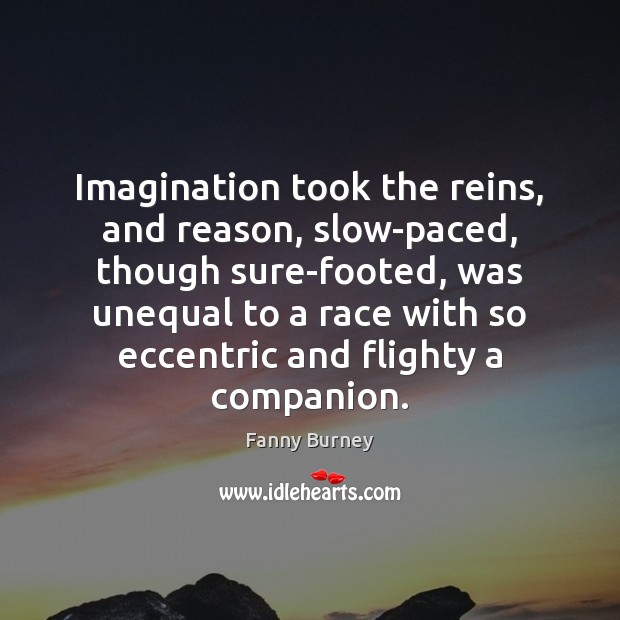 Imagination took the reins, and reason, slow-paced, though sure-footed, was unequal to Image
