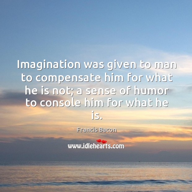 Imagination was given to man to compensate him for what he is not Image