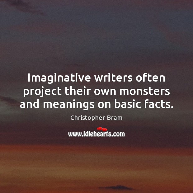 Imaginative writers often project their own monsters and meanings on basic facts. Christopher Bram Picture Quote