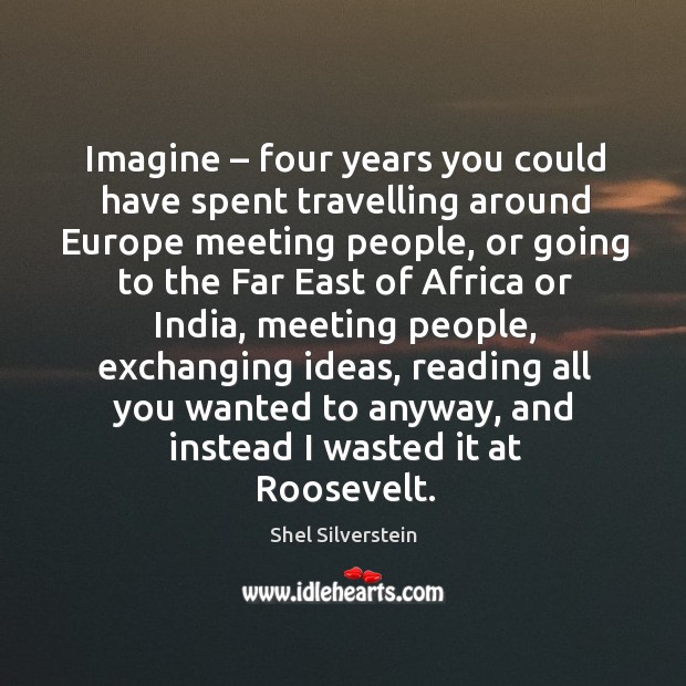 Imagine – four years you could have spent travelling around europe meeting people Travel Quotes Image