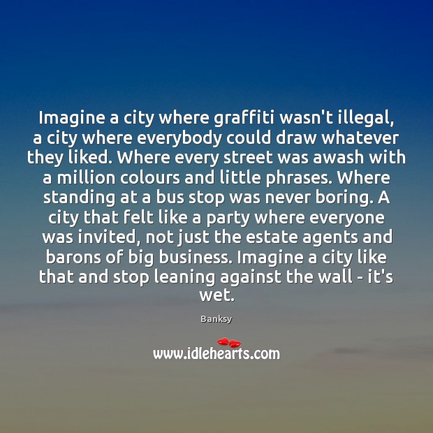 Imagine a city where graffiti wasn’t illegal, a city where everybody could Banksy Picture Quote
