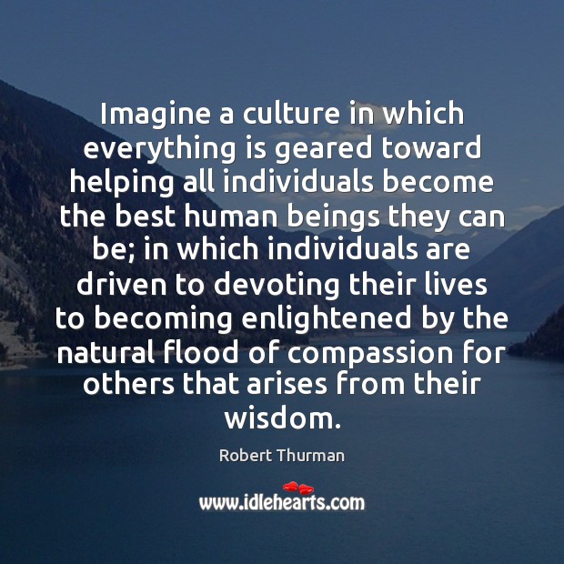 Imagine a culture in which everything is geared toward helping all individuals Robert Thurman Picture Quote