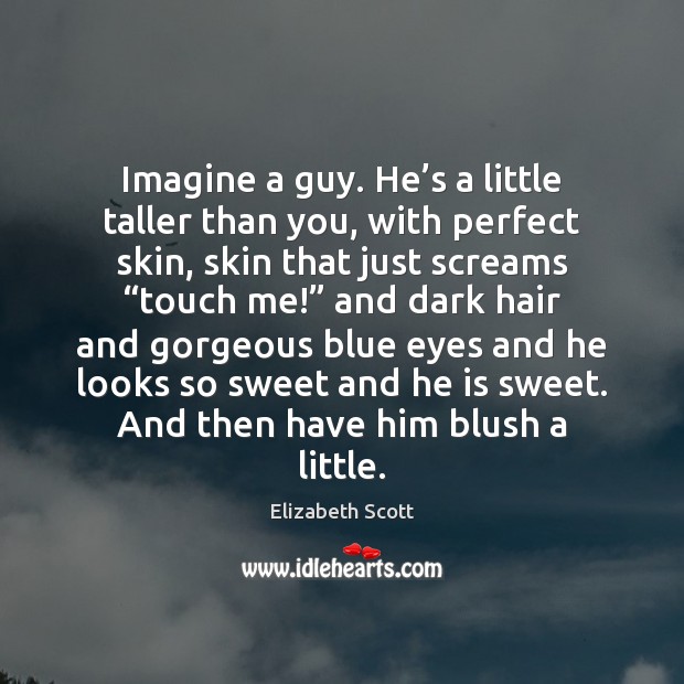 Imagine a guy. He’s a little taller than you, with perfect Elizabeth Scott Picture Quote