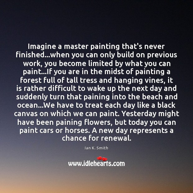 Imagine a master painting that’s never finished…when you can only build Ian K. Smith Picture Quote