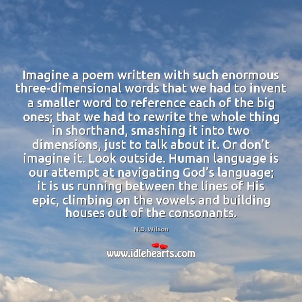 Imagine a poem written with such enormous three-dimensional words that we had N.D. Wilson Picture Quote