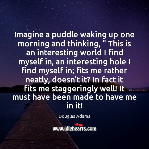 Imagine a puddle waking up one morning and thinking, ” This is an Douglas Adams Picture Quote