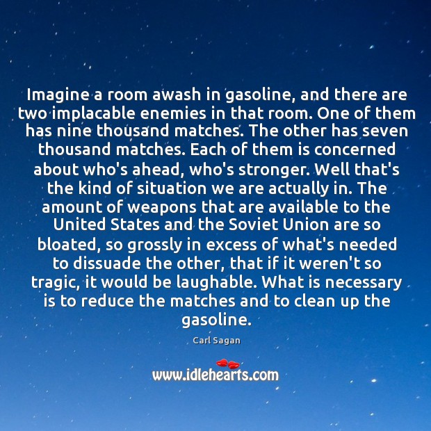 Imagine a room awash in gasoline, and there are two implacable enemies Carl Sagan Picture Quote