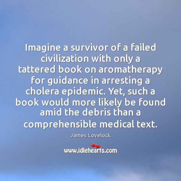 Imagine a survivor of a failed civilization with only a tattered book James Lovelock Picture Quote