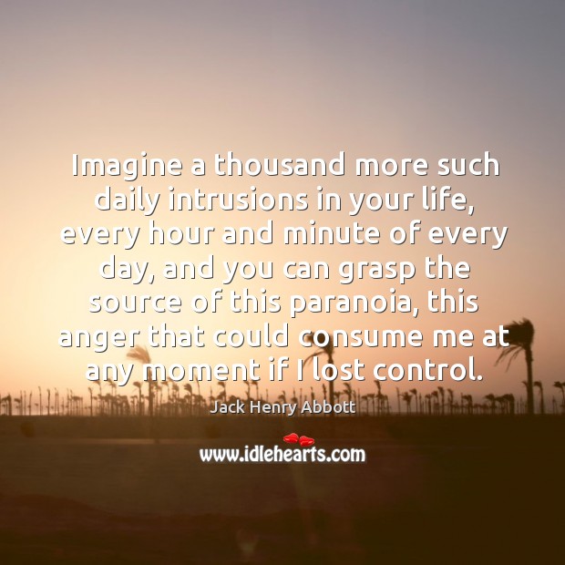 Imagine a thousand more such daily intrusions in your life Jack Henry Abbott Picture Quote