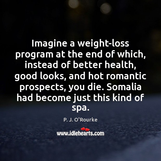 Imagine a weight-loss program at the end of which, instead of better P. J. O’Rourke Picture Quote