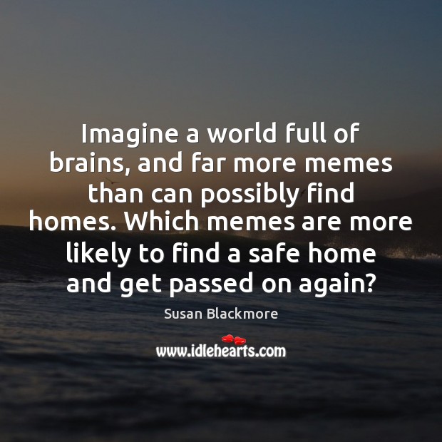 Imagine a world full of brains, and far more memes than can Image