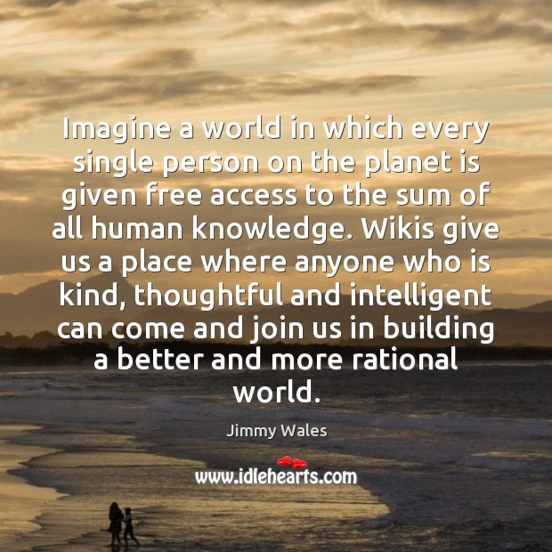 Imagine a world in which every single person on the planet is Jimmy Wales Picture Quote