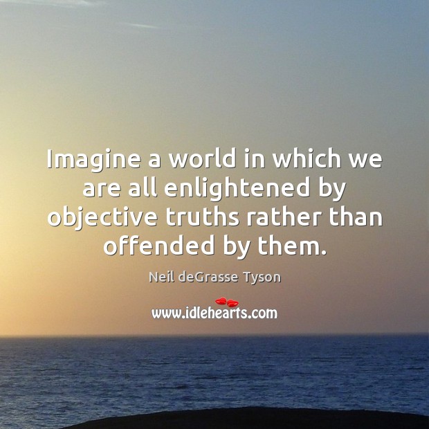 Imagine a world in which we are all enlightened by objective truths Neil deGrasse Tyson Picture Quote