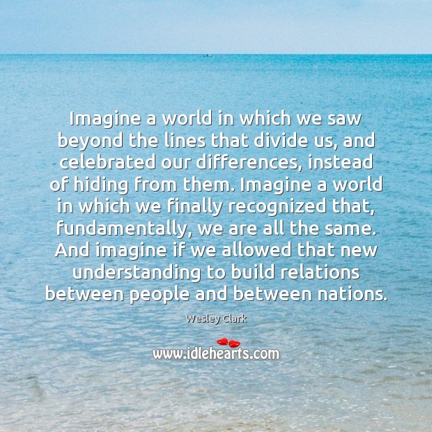 Imagine a world in which we saw beyond the lines that divide Wesley Clark Picture Quote