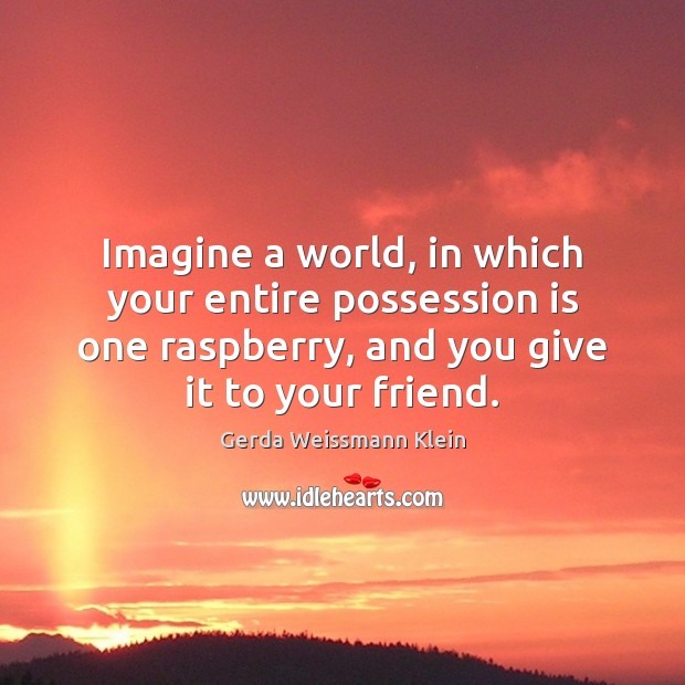 Imagine a world, in which your entire possession is one raspberry, and Gerda Weissmann Klein Picture Quote