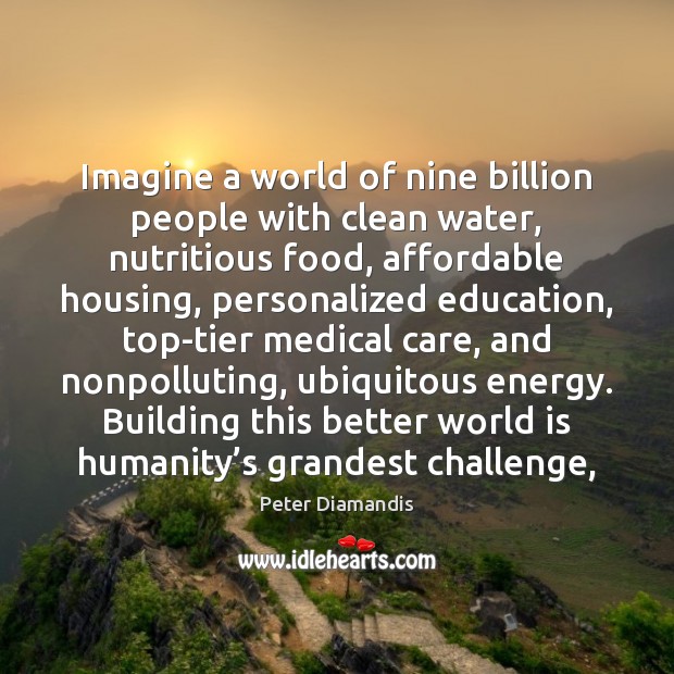 Imagine a world of nine billion people with clean water, nutritious food, Peter Diamandis Picture Quote