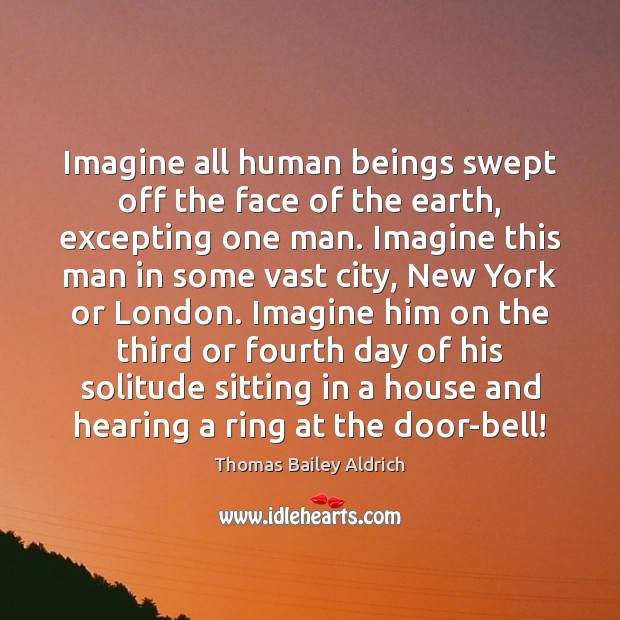 Imagine all human beings swept off the face of the earth, excepting Thomas Bailey Aldrich Picture Quote