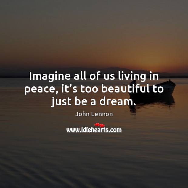 Imagine all of us living in peace, it’s too beautiful to just be a dream. John Lennon Picture Quote