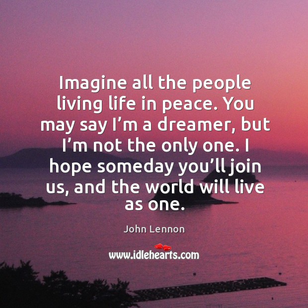 Imagine all the people living life in peace. You may say I’m a dreamer, but I’m not the only one. John Lennon Picture Quote