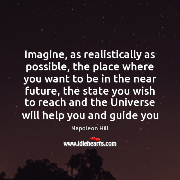 Imagine, as realistically as possible, the place where you want to be Napoleon Hill Picture Quote