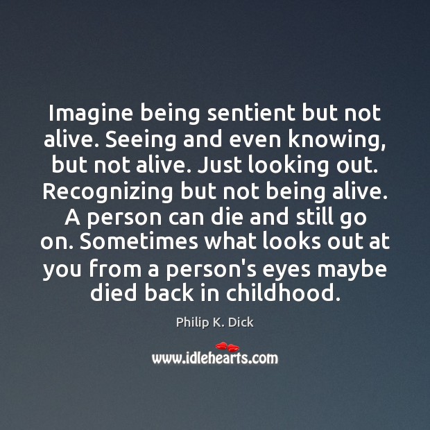 Imagine being sentient but not alive. Seeing and even knowing, but not Philip K. Dick Picture Quote