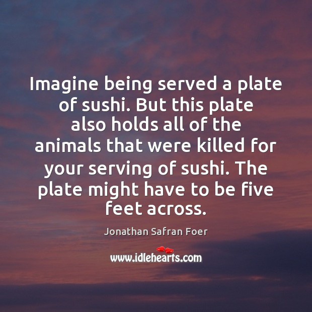 Imagine being served a plate of sushi. But this plate also holds Jonathan Safran Foer Picture Quote