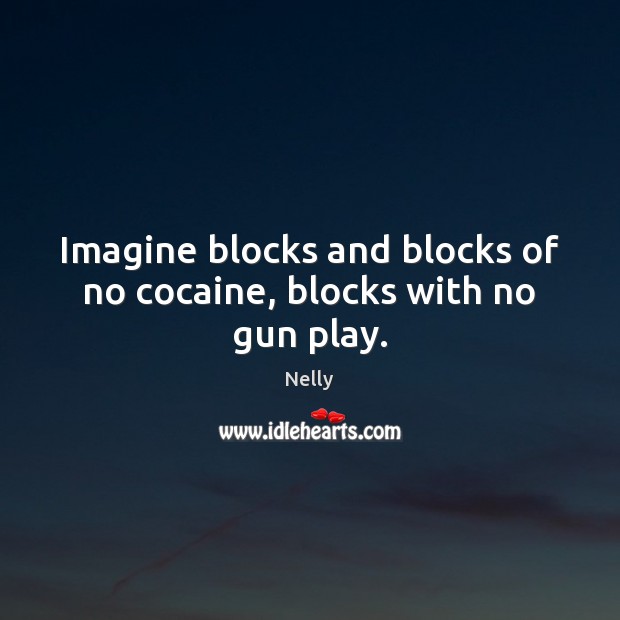 Imagine blocks and blocks of no cocaine, blocks with no gun play. Nelly Picture Quote