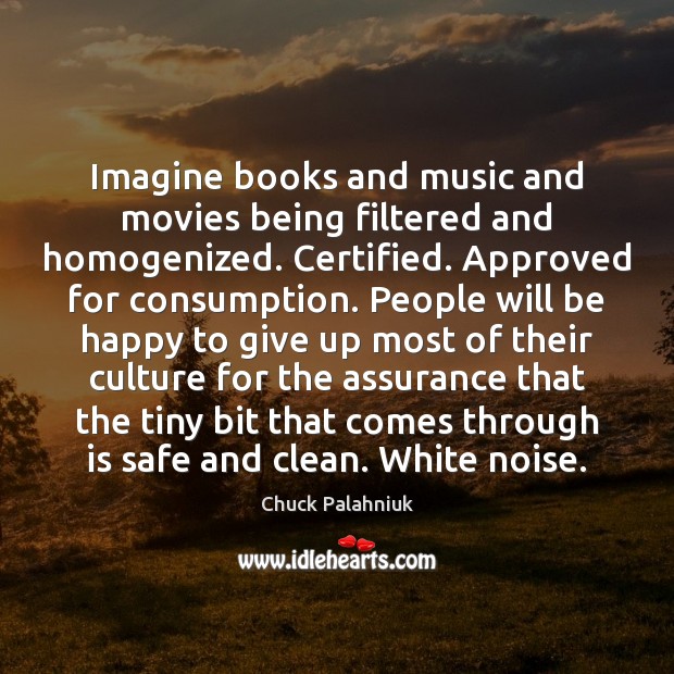 Imagine books and music and movies being filtered and homogenized. Certified. Approved Chuck Palahniuk Picture Quote