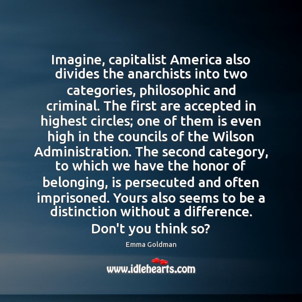 Imagine, capitalist America also divides the anarchists into two categories, philosophic and Emma Goldman Picture Quote