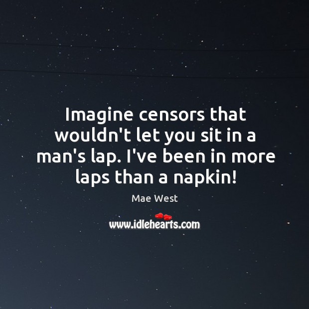 Imagine censors that wouldn’t let you sit in a man’s lap. I’ve Mae West Picture Quote