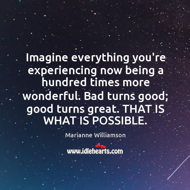 Imagine everything you’re experiencing now being a hundred times more wonderful. Bad Image