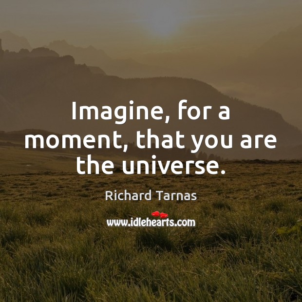 Imagine, for a moment, that you are the universe. Image