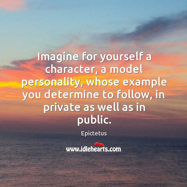 Imagine for yourself a character, a model personality, whose example you Epictetus Picture Quote