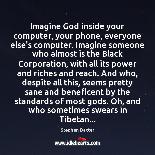 Imagine God inside your computer, your phone, everyone else’s computer. Imagine someone Stephen Baxter Picture Quote