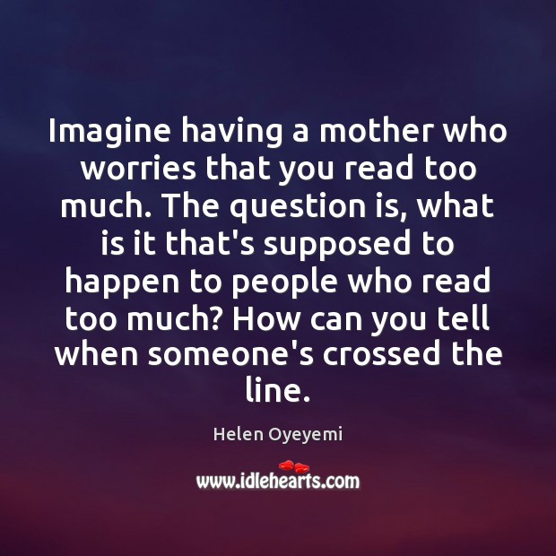 Imagine having a mother who worries that you read too much. The Helen Oyeyemi Picture Quote
