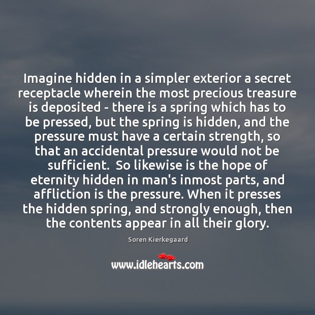 Imagine hidden in a simpler exterior a secret receptacle wherein the most Soren Kierkegaard Picture Quote