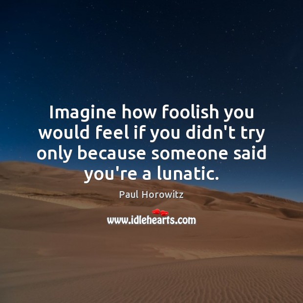 Imagine how foolish you would feel if you didn’t try only because Paul Horowitz Picture Quote