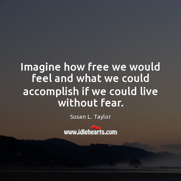 Imagine how free we would feel and what we could accomplish if we could live without fear. Image