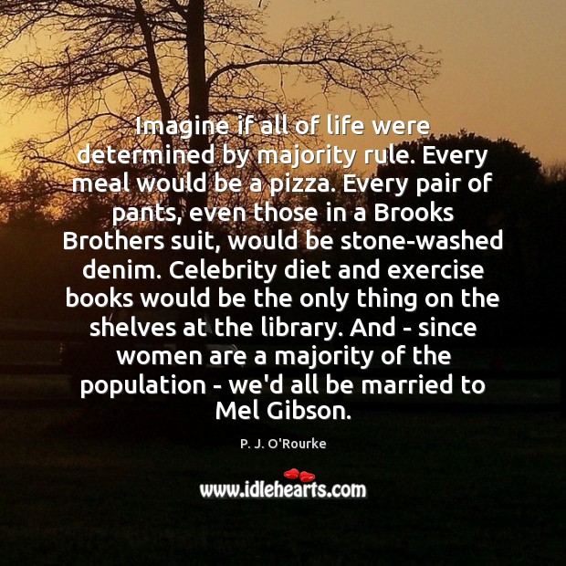 Imagine if all of life were determined by majority rule. Every meal 